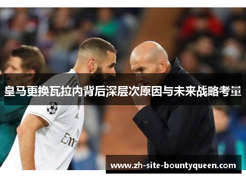皇马更换瓦拉内背后深层次原因与未来战略考量
