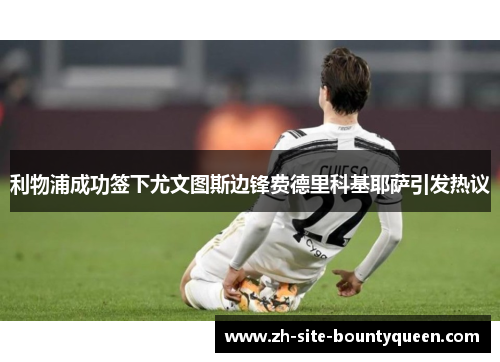 利物浦成功签下尤文图斯边锋费德里科基耶萨引发热议