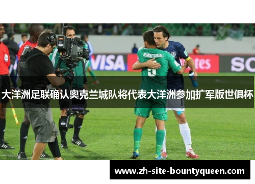 大洋洲足联确认奥克兰城队将代表大洋洲参加扩军版世俱杯